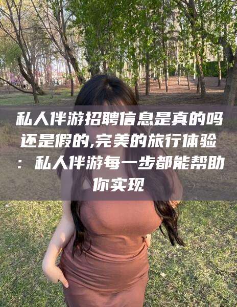 吐鲁番私人伴游招聘信息是真的吗还是假的,完美的旅行体验：私人伴游每一步都能帮助你实现