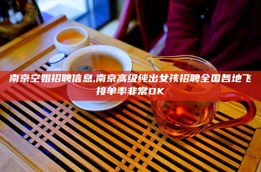 吐鲁番南京空姐招聘信息,南京高级纯出女孩招聘全国各地飞接单率非常OK