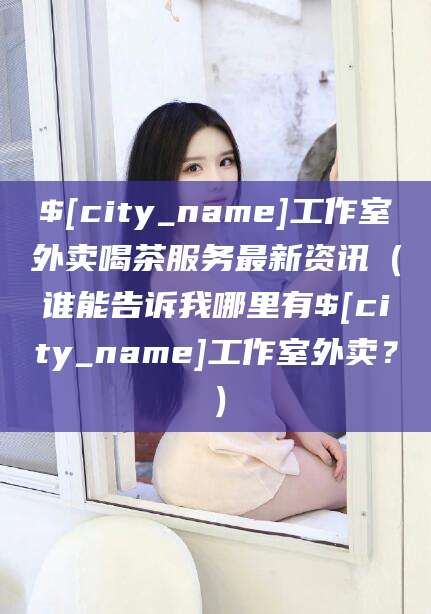 吐鲁番工作室外卖喝茶服务最新资讯（谁能告诉我哪里有吐鲁番工作室外卖？）