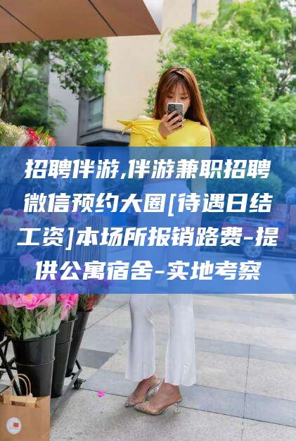 吐鲁番招聘伴游,伴游兼职招聘微信预约大圈[待遇日结工资]本场所报销路费-提供公寓宿舍-实地考察