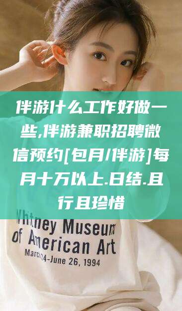 吐鲁番伴游什么工作好做一些,伴游兼职招聘微信预约[包月/伴游]每月十万以上.日结.且行且珍惜
