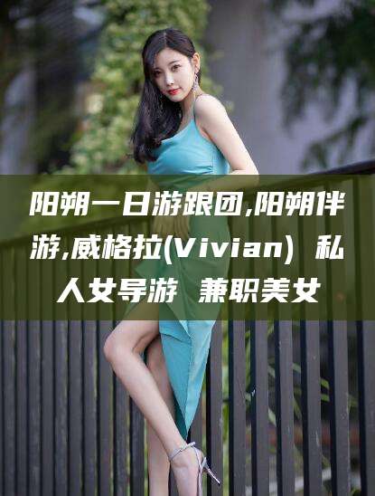 吐鲁番阳朔一日游跟团,阳朔伴游,威格拉(Vivian) 私人女导游 兼职美女