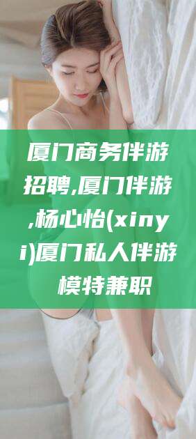 吐鲁番厦门商务伴游招聘,厦门伴游,杨心怡(xinyi)厦门私人伴游 模特兼职