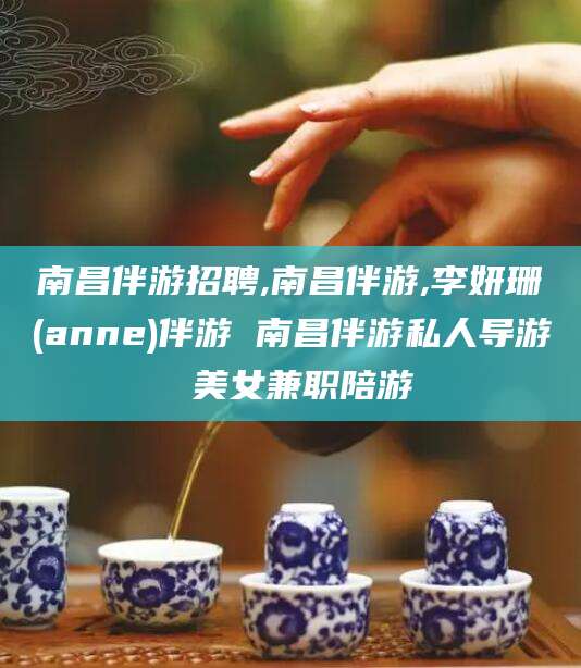 吐鲁番南昌伴游招聘,南昌伴游,李妍珊(anne)伴游 南昌伴游私人导游 美女兼职陪游