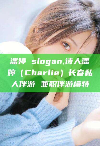吐鲁番潘婷 slogan,诗人潘婷（Charlie）长春私人伴游 兼职伴游模特