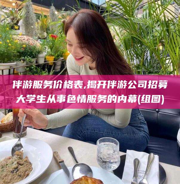伴游服务价格表,揭开伴游公司招募大学生从事色情服务的内幕(组图)
