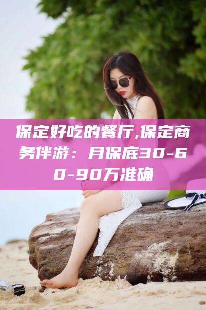吐鲁番保定好吃的餐厅,保定商务伴游：月保底30-60-90万准确