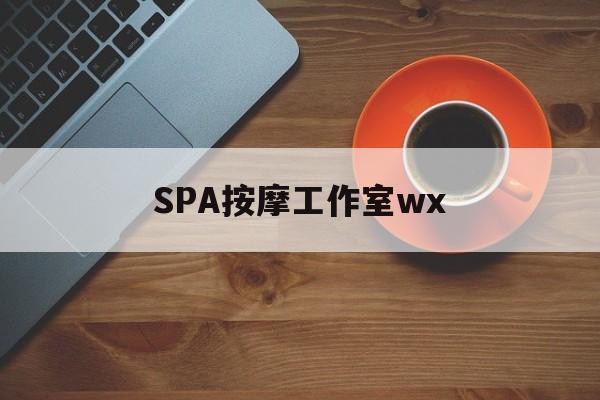 吐鲁番什么是spa按摩最新资讯（谁能告诉我哪里有吐鲁番SPA按摩工作室wx？）
