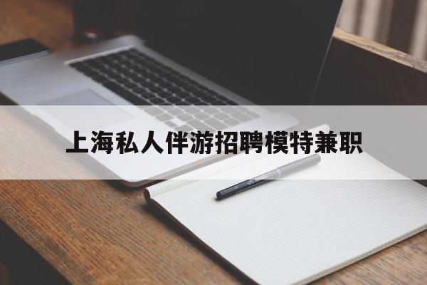 吐鲁番关于上海私人伴游招聘模特兼职的信息