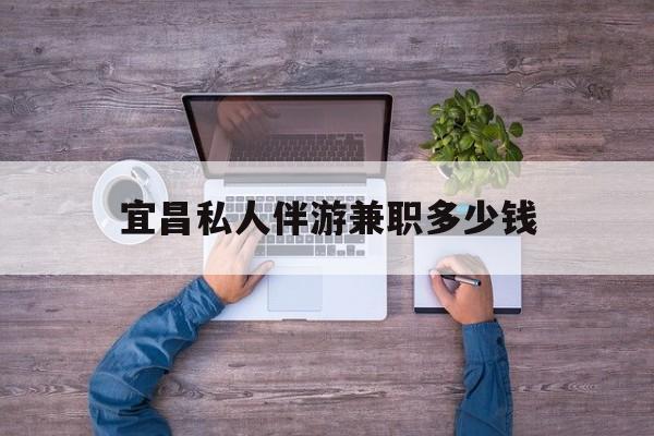吐鲁番关于宜昌私人伴游兼职多少钱的信息